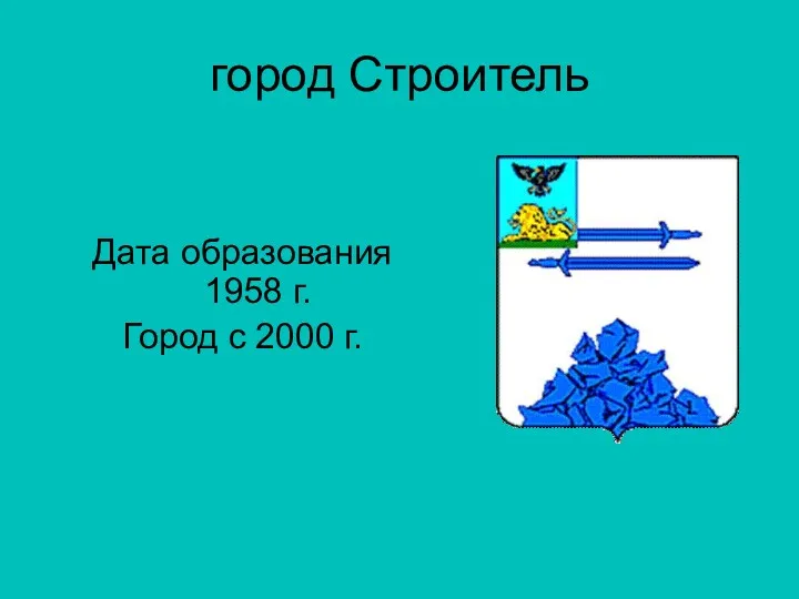 город Строитель Дата образования 1958 г. Город с 2000 г.