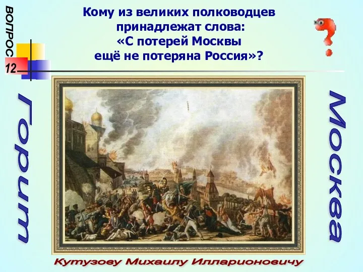 ВОПРОС 12 Кому из великих полководцев принадлежат слова: «С потерей Москвы ещё не