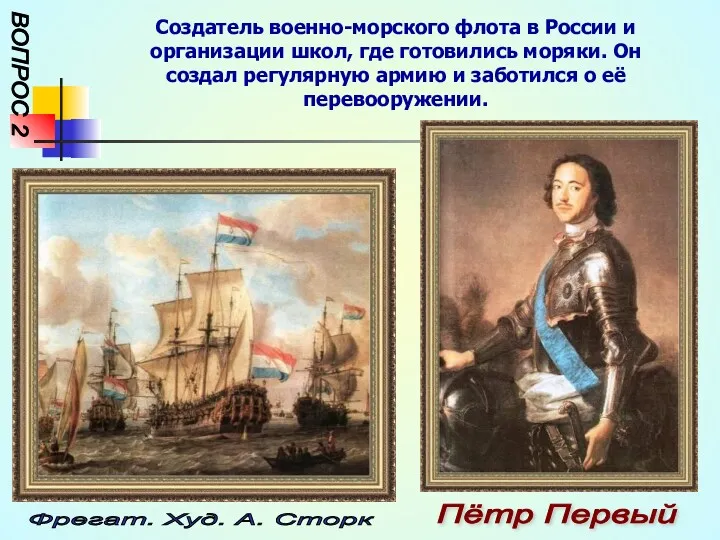 ВОПРОС 2 Создатель военно-морского флота в России и организации школ, где готовились моряки.
