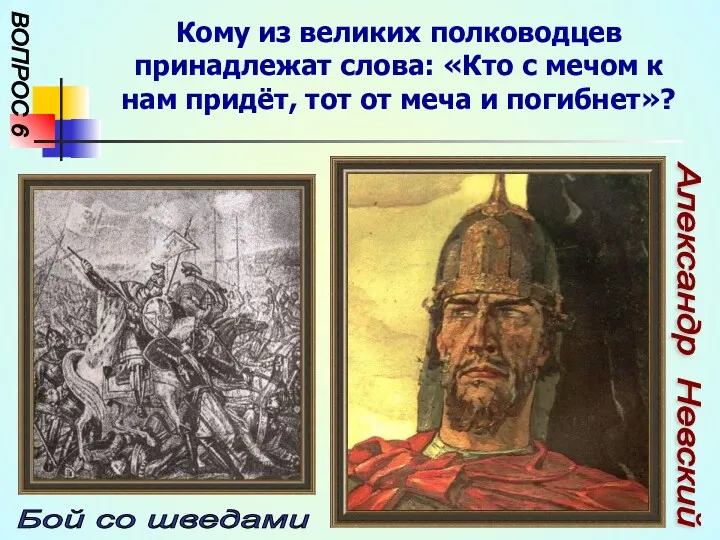 ВОПРОС 6 Бой со шведами Александр Невский Кому из великих полководцев принадлежат слова: