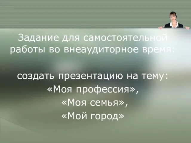 Задание для самостоятельной работы во внеаудиторное время: создать презентацию на