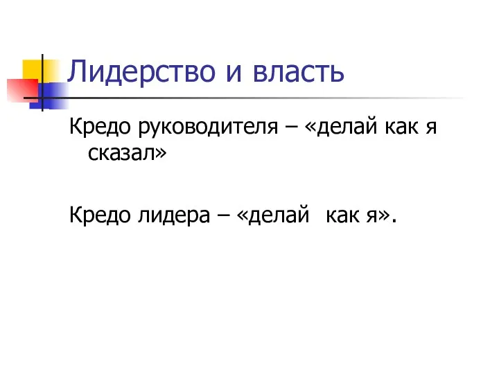 Лидерство и власть Кредо руководителя – «делай как я сказал» Кредо лидера – «делай как я».