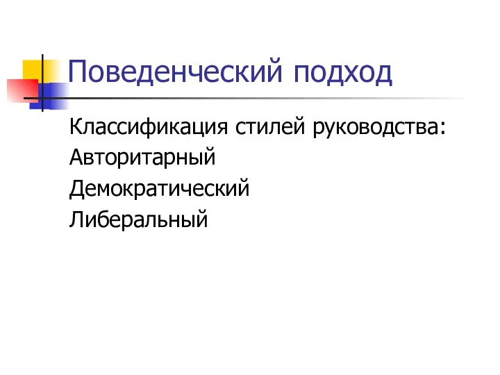 Поведенческий подход Классификация стилей руководства: Авторитарный Демократический Либеральный