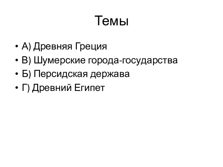 Темы А) Древ­няя Гре­ция В) Шу­мер­ские го­ро­да-го­су­дар­ства Б) Пер­сид­ская дер­жа­ва Г) Древ­ний Еги­пет