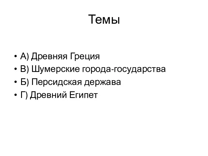 Темы А) Древ­няя Гре­ция В) Шу­мер­ские го­ро­да-го­су­дар­ства Б) Пер­сид­ская дер­жа­ва Г) Древ­ний Еги­пет