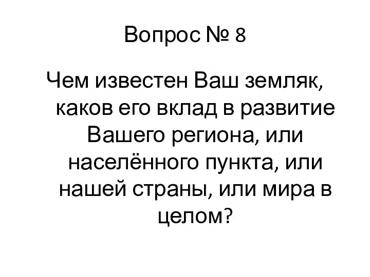 Вопрос № 8 Чем известен Ваш земляк, каков его вклад в развитие Вашего