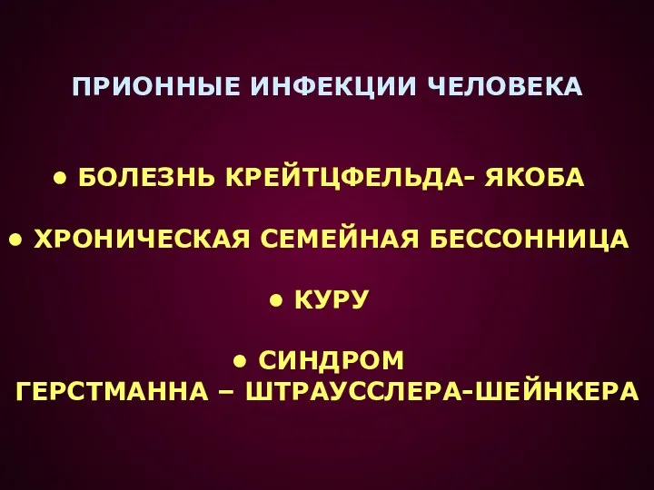 ПРИОННЫЕ ИНФЕКЦИИ ЧЕЛОВЕКА БОЛЕЗНЬ КРЕЙТЦФЕЛЬДА- ЯКОБА ХРОНИЧЕСКАЯ СЕМЕЙНАЯ БЕССОННИЦА КУРУ СИНДРОМ ГЕРСТМАННА – ШТРАУССЛЕРА-ШЕЙНКЕРА