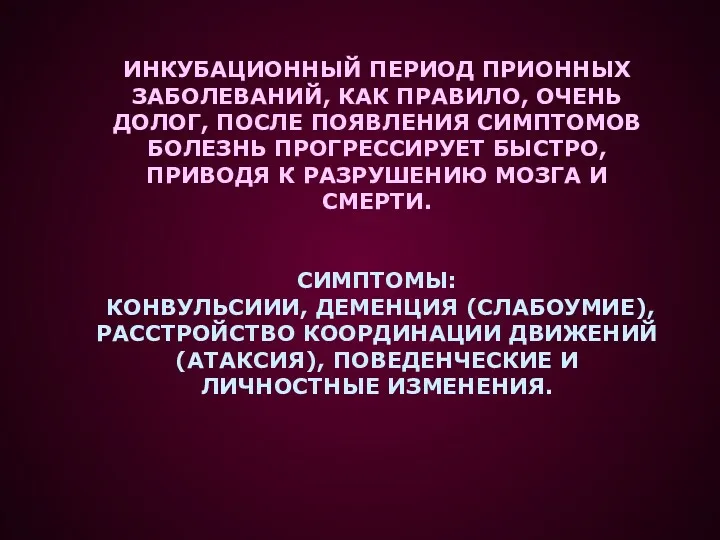 ИНКУБАЦИОННЫЙ ПЕРИОД ПРИОННЫХ ЗАБОЛЕВАНИЙ, КАК ПРАВИЛО, ОЧЕНЬ ДОЛОГ, ПОСЛЕ ПОЯВЛЕНИЯ