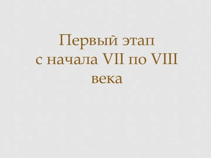 Первый этап с начала VII по VIII века