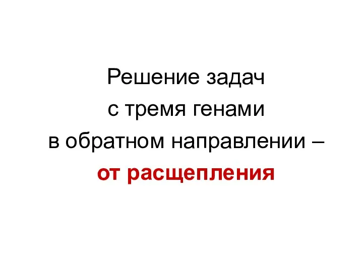 Решение задач с тремя генами в обратном направлении – от расщепления