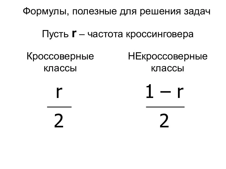 Пусть r – частота кроссинговера Кроссоверные классы НЕкроссоверные классы Формулы, полезные для решения задач