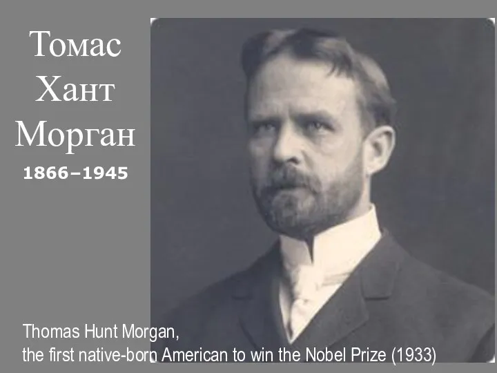 Томас Хант Морган 1866–1945 Thomas Hunt Morgan, the first native-born American to win