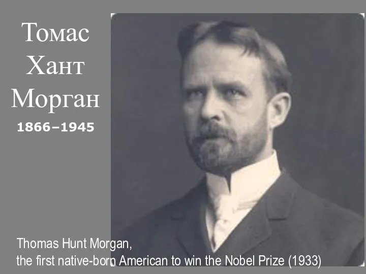 Томас Хант Морган 1866–1945 Thomas Hunt Morgan, the first native-born