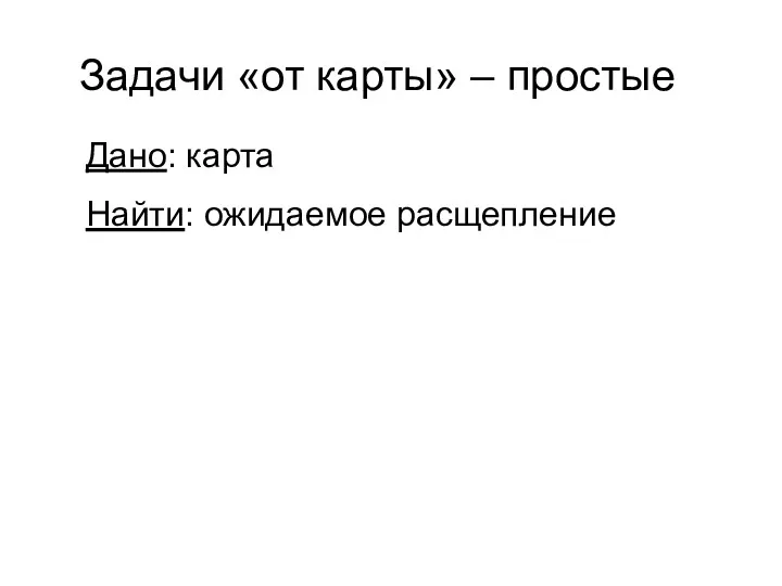 Дано: карта Найти: ожидаемое расщепление Задачи «от карты» – простые