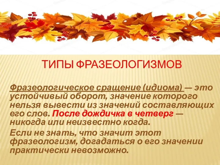 ТИПЫ ФРАЗЕОЛОГИЗМОВ Фразеологическое сращение (идиома) — это устойчивый оборот, значение