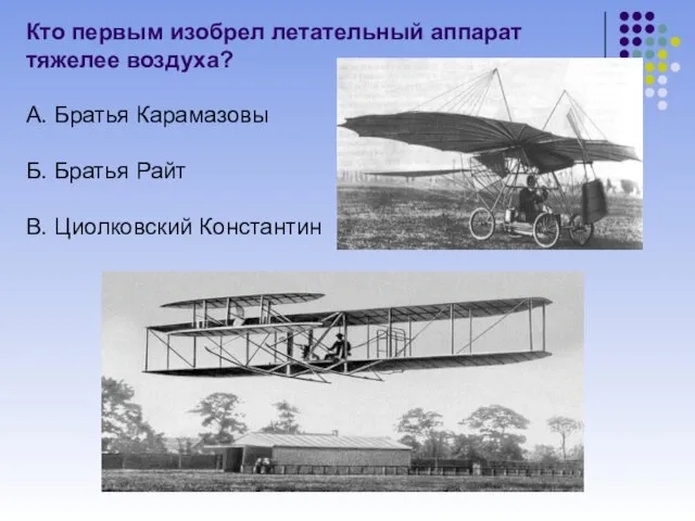 Кто первым изобрел летательный аппарат тяжелее воздуха? А. Братья Карамазовы Б. Братья Райт В. Циолковский Константин