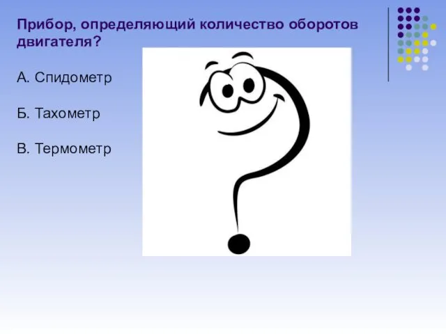 Прибор, определяющий количество оборотов двигателя? А. Спидометр Б. Тахометр В. Термометр