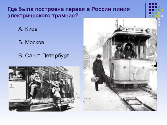 Где была построена первая в России линия электрического трамвая? А. Киев Б. Москва В. Санкт-Петербург