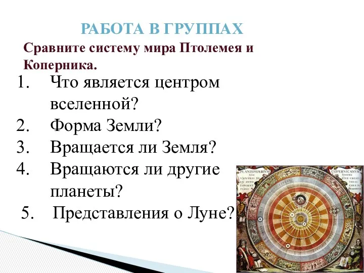 РАБОТА В ГРУППАХ Сравните систему мира Птолемея и Коперника. Что