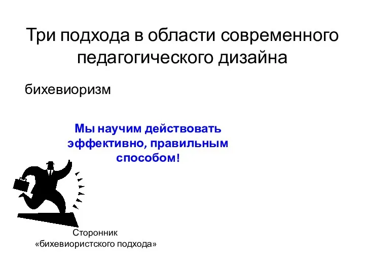 Три подхода в области современного педагогического дизайна бихевиоризм Сторонник «бихевиористского