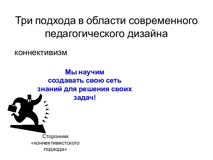 Три подхода в области современного педагогического дизайна коннективизм Сторонник «коннективистского