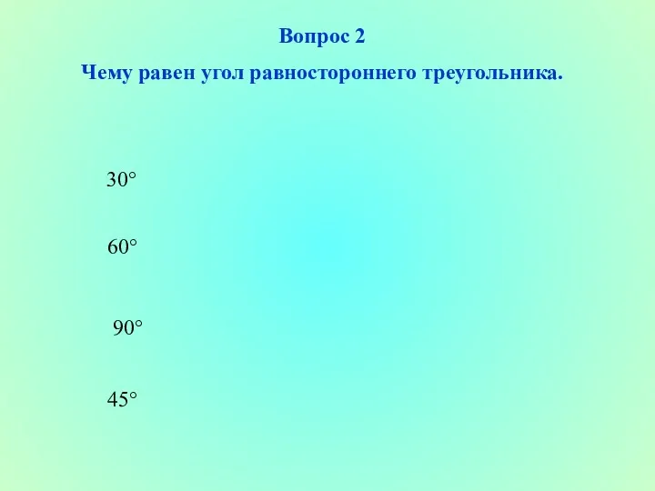 Вопрос 2 Чему равен угол равностороннего треугольника. 30° 60° 90° 45°