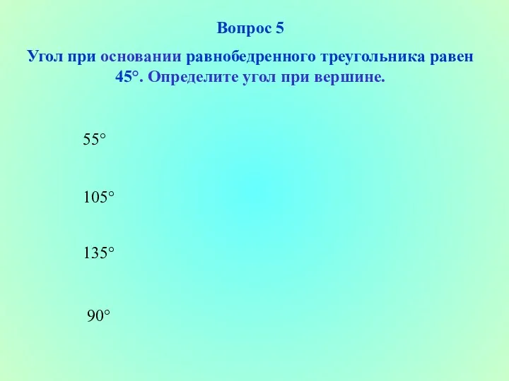 90° 105° 135° 55° Вопрос 5 Угол при основании равнобедренного