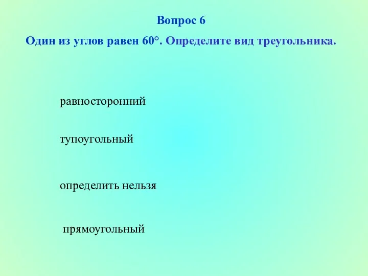 определить нельзя тупоугольный прямоугольный равносторонний Вопрос 6 Один из углов равен 60°. Определите вид треугольника.