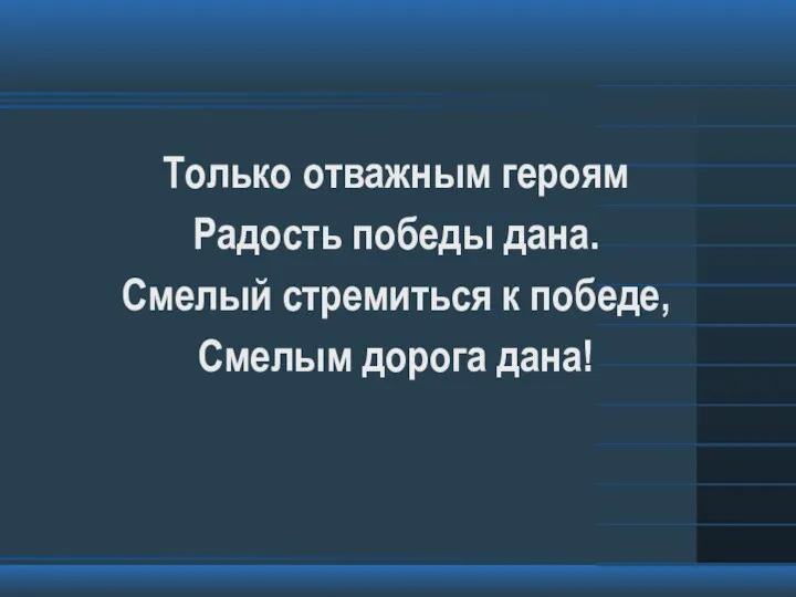 Только отважным героям Радость победы дана. Смелый стремиться к победе, Смелым дорога дана!