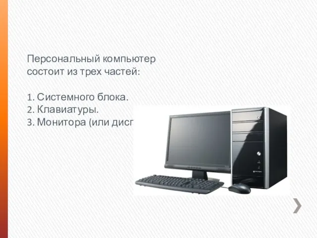 Персональный компьютер состоит из трех частей: 1. Системного блока. 2. Клавиатуры. 3. Монитора (или дисплея).