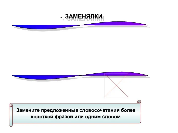 ЗАМЕНЯЛКИ Замените предложенные словосочетания более короткой фразой или одним словом