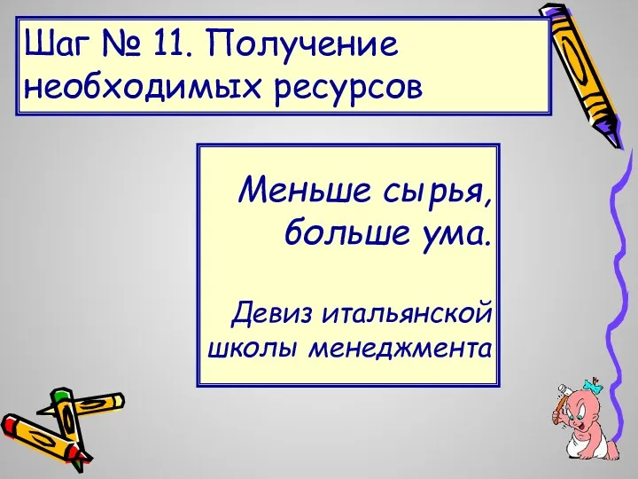 Шаг № 11. Получение необходимых ресурсов Меньше сырья, больше ума. Девиз итальянской школы менеджмента