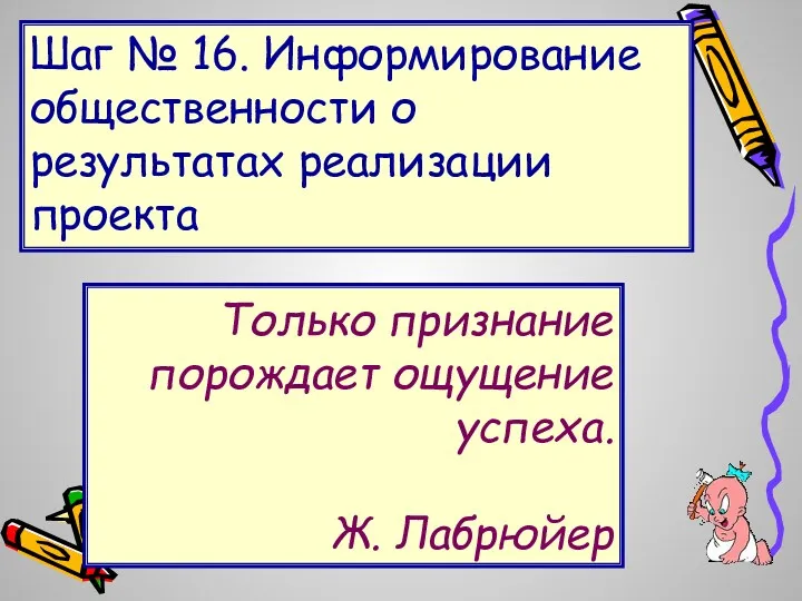 Шаг № 16. Информирование общественности о результатах реализации проекта Только признание порождает ощущение успеха. Ж. Лабрюйер