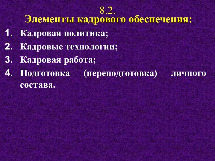 8.2. Элементы кадрового обеспечения: Кадровая политика; Кадровые технологии; Кадровая работа; Подготовка (переподготовка) личного состава.