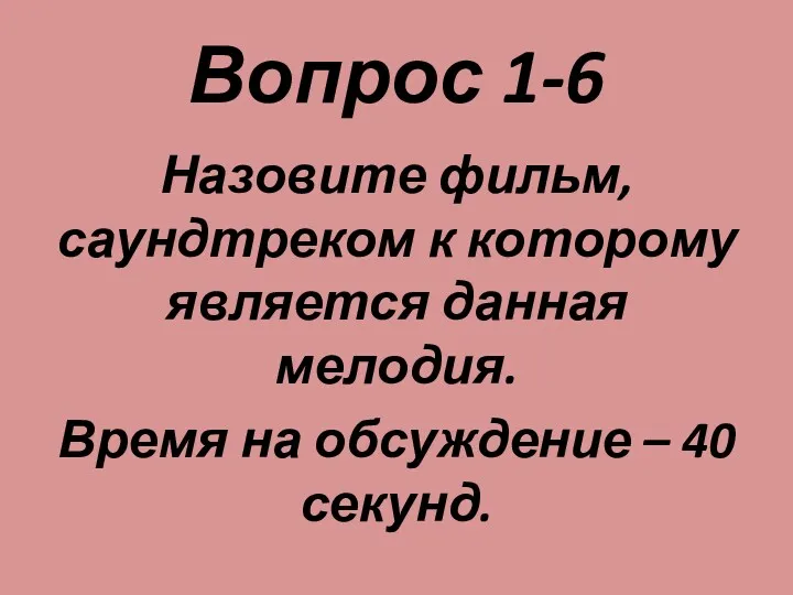 Вопрос 1-6 Назовите фильм, саундтреком к которому является данная мелодия. Время на обсуждение – 40 секунд.