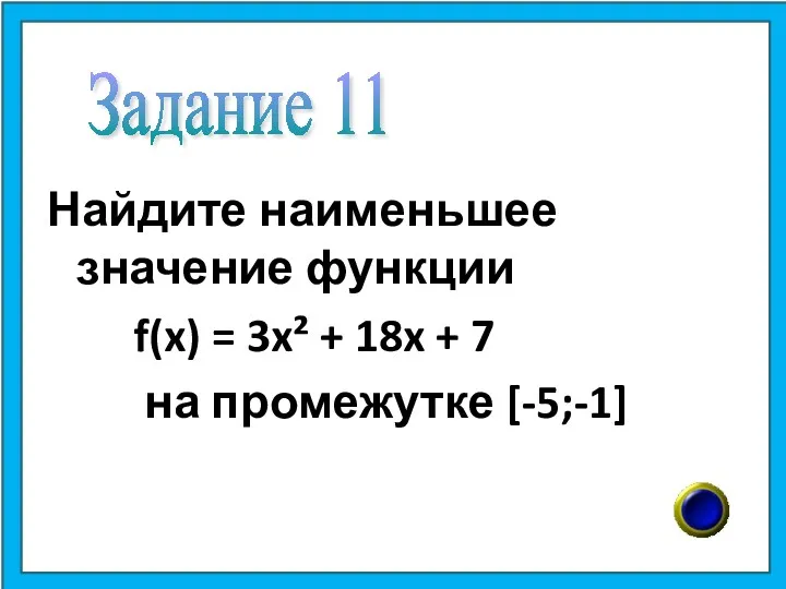 Найдите наименьшее значение функции f(x) = 3x² + 18x + 7 на промежутке [-5;-1] Задание 11