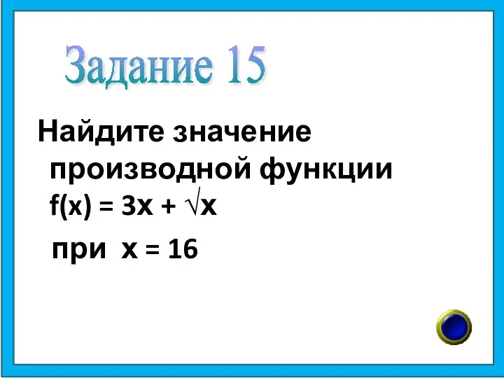 Найдите значение производной функции f(x) = 3х + √х при х = 16 Задание 15