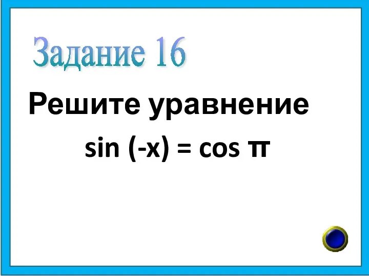 Решите уравнение sin (-x) = cos π Задание 16