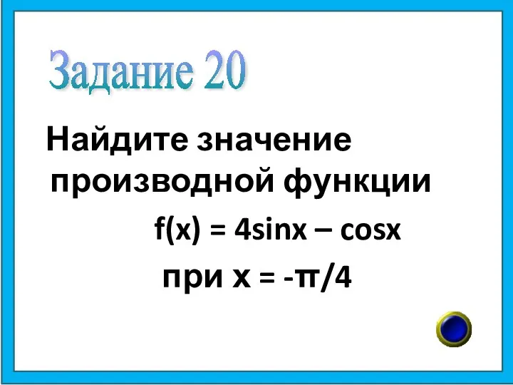 Найдите значение производной функции f(x) = 4sinx – cosx при х = -π/4 Задание 20