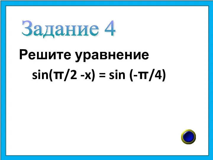 Решите уравнение sin(π/2 -x) = sin (-π/4) Задание 4