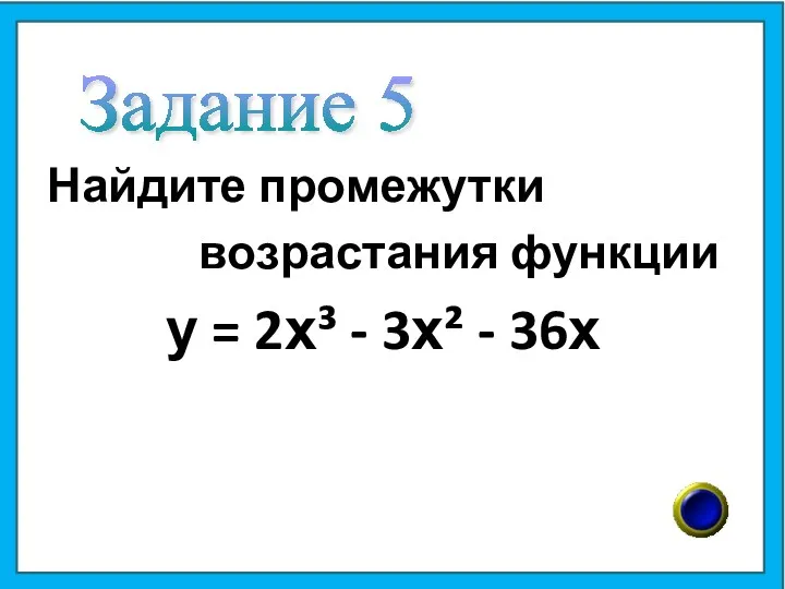 Найдите промежутки возрастания функции у = 2х³ - 3х² - 36х Задание 5