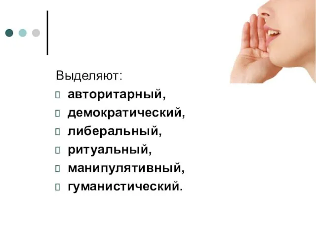 Выделяют: авторитарный, демократический, либеральный, ритуальный, манипулятивный, гуманистический.