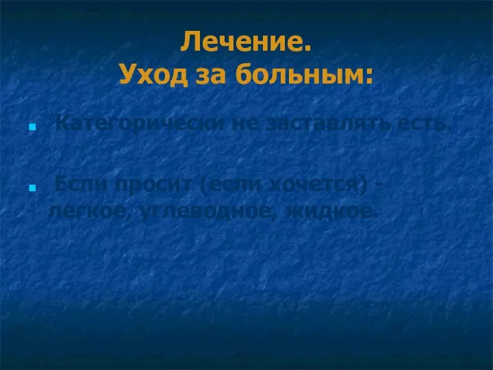 Лечение. Уход за больным: Категорически не заставлять есть. Если просит (если хочется) - легкое, углеводное, жидкое.