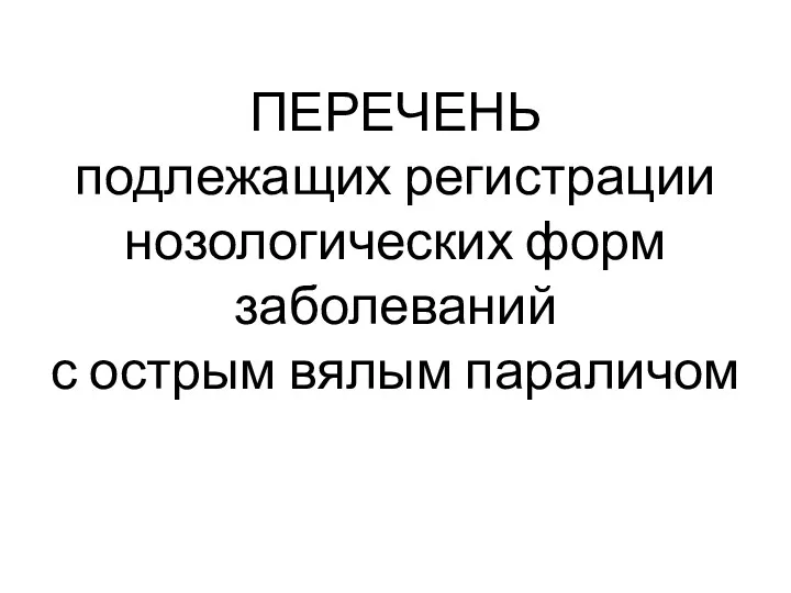 ПЕРЕЧЕНЬ подлежащих регистрации нозологических форм заболеваний с острым вялым параличом