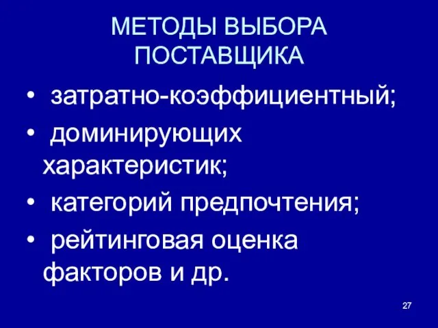 МЕТОДЫ ВЫБОРА ПОСТАВЩИКА • затратно-коэффициентный; • доминирующих характеристик; • категорий