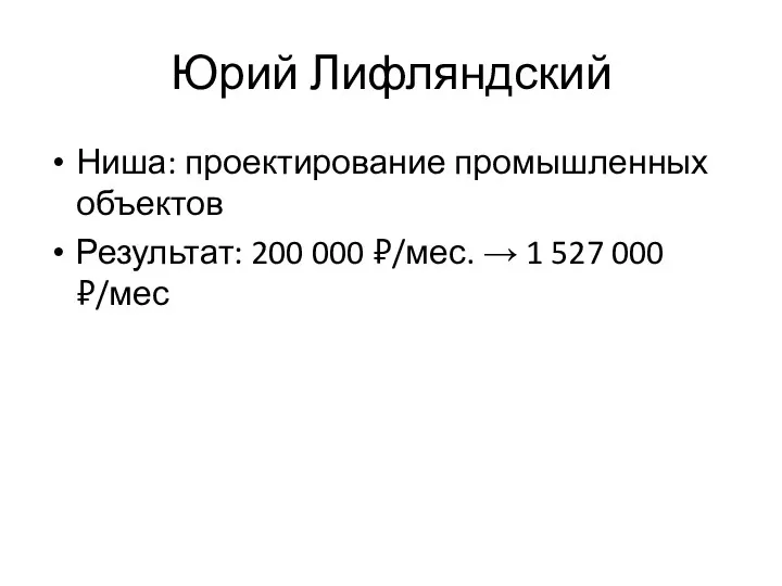 Юрий Лифляндский Ниша: проектирование промышленных объектов Результат: 200 000 ₽/мес. → 1 527 000 ₽/мес