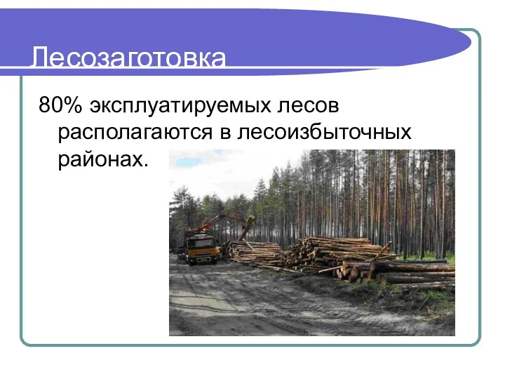 Лесозаготовка 80% эксплуатируемых лесов располагаются в лесоизбыточных районах.
