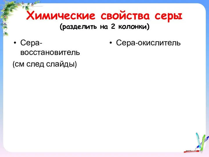 Химические свойства серы (разделить на 2 колонки) Сера-восстановитель (см след слайды) Сера-окислитель