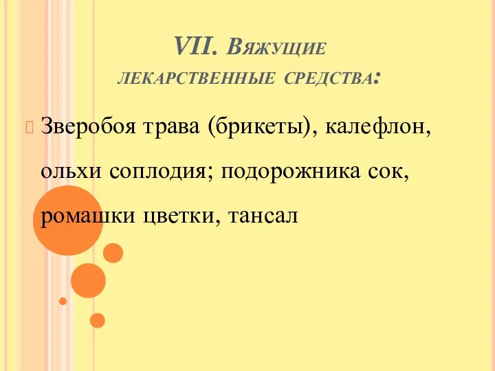 VII. Вяжущие лекарственные средства: Зверобоя трава (брикеты), калефлон, ольхи соплодия; подорожника сок, ромашки цветки, тансал