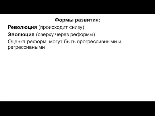 Формы развития: Революция (происходит снизу) Эволюция (сверху через реформы) Оценка реформ: могут быть прогрессивными и регрессивными